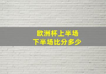 欧洲杯上半场下半场比分多少