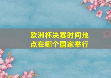 欧洲杯决赛时间地点在哪个国家举行