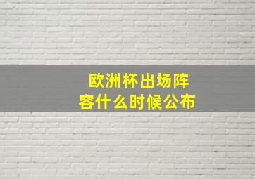 欧洲杯出场阵容什么时候公布