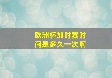 欧洲杯加时赛时间是多久一次啊