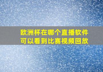 欧洲杯在哪个直播软件可以看到比赛视频回放