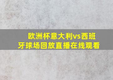 欧洲杯意大利vs西班牙球场回放直播在线观看