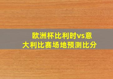 欧洲杯比利时vs意大利比赛场地预测比分