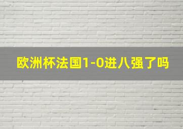 欧洲杯法国1-0进八强了吗