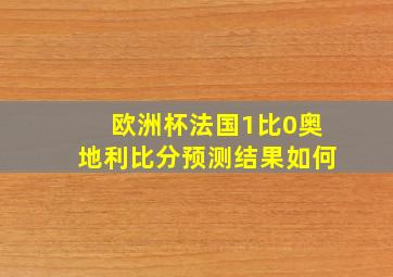 欧洲杯法国1比0奥地利比分预测结果如何