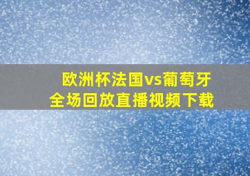 欧洲杯法国vs葡萄牙全场回放直播视频下载