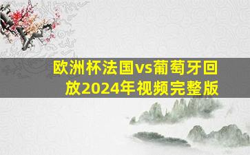 欧洲杯法国vs葡萄牙回放2024年视频完整版