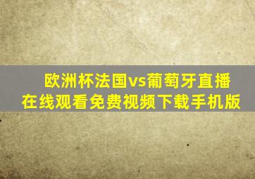 欧洲杯法国vs葡萄牙直播在线观看免费视频下载手机版