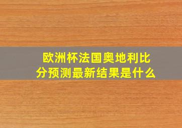 欧洲杯法国奥地利比分预测最新结果是什么