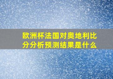 欧洲杯法国对奥地利比分分析预测结果是什么