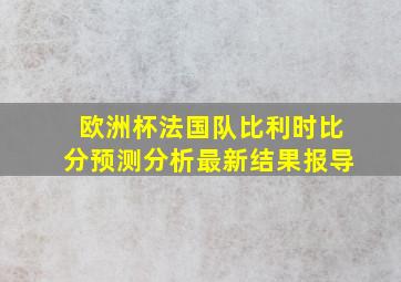 欧洲杯法国队比利时比分预测分析最新结果报导