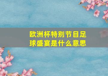 欧洲杯特别节目足球盛宴是什么意思