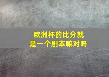 欧洲杯的比分就是一个剧本嘛对吗