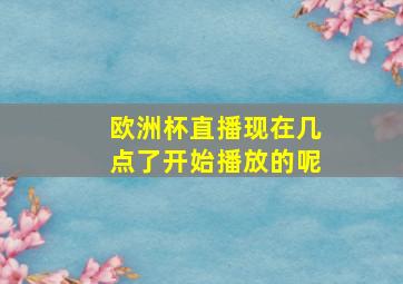 欧洲杯直播现在几点了开始播放的呢