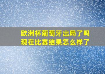 欧洲杯葡萄牙出局了吗现在比赛结果怎么样了