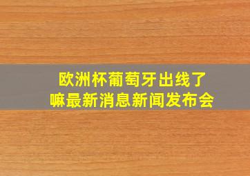 欧洲杯葡萄牙出线了嘛最新消息新闻发布会