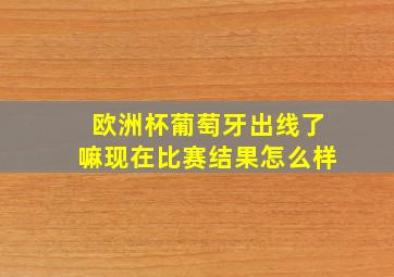 欧洲杯葡萄牙出线了嘛现在比赛结果怎么样