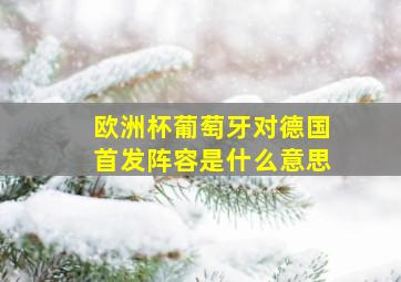 欧洲杯葡萄牙对德国首发阵容是什么意思