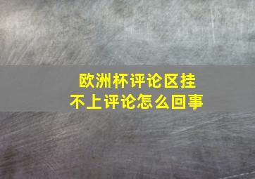 欧洲杯评论区挂不上评论怎么回事