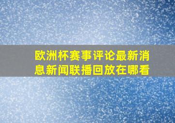 欧洲杯赛事评论最新消息新闻联播回放在哪看