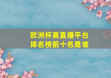 欧洲杯赛直播平台排名榜前十名是谁