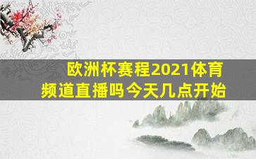 欧洲杯赛程2021体育频道直播吗今天几点开始