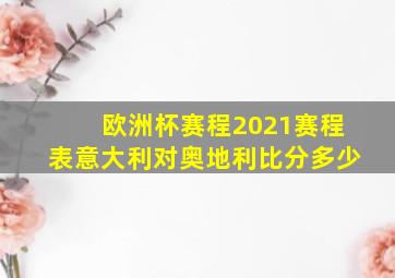 欧洲杯赛程2021赛程表意大利对奥地利比分多少