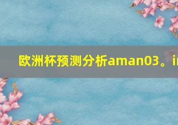 欧洲杯预测分析aman03。in