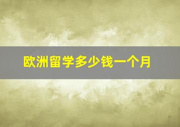 欧洲留学多少钱一个月