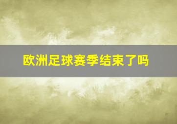 欧洲足球赛季结束了吗