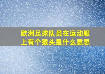 欧洲足球队员在运动服上有个猴头是什么意思