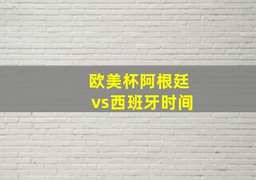 欧美杯阿根廷vs西班牙时间