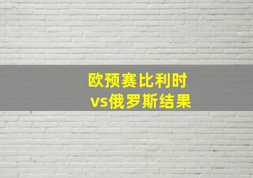 欧预赛比利时vs俄罗斯结果