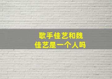 歌手佳艺和魏佳艺是一个人吗