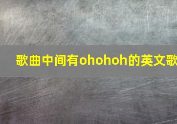 歌曲中间有ohohoh的英文歌