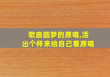 歌曲圆梦的原唱,活出个样来给自己看原唱