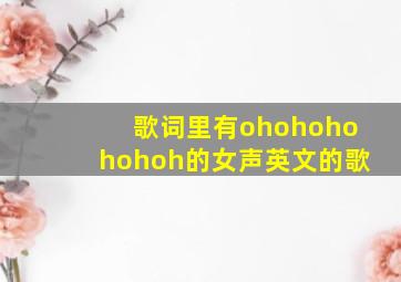 歌词里有ohohohohohoh的女声英文的歌