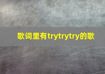 歌词里有trytrytry的歌