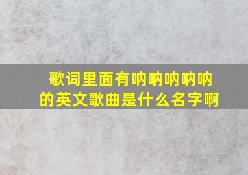 歌词里面有呐呐呐呐呐的英文歌曲是什么名字啊