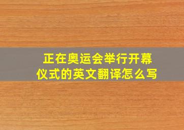 正在奥运会举行开幕仪式的英文翻译怎么写