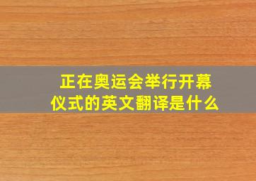 正在奥运会举行开幕仪式的英文翻译是什么