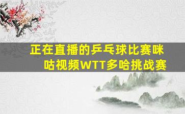 正在直播的乒乓球比赛咪咕视频WTT多哈挑战赛