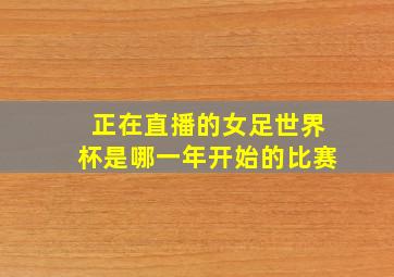 正在直播的女足世界杯是哪一年开始的比赛