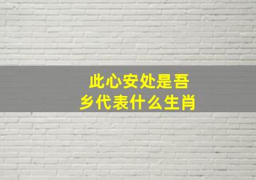 此心安处是吾乡代表什么生肖