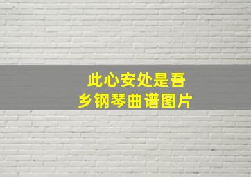 此心安处是吾乡钢琴曲谱图片