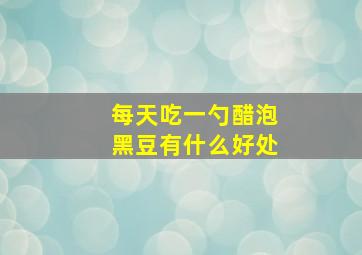 每天吃一勺醋泡黑豆有什么好处