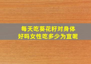 每天吃葵花籽对身体好吗女性吃多少为宜呢