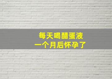 每天喝醋蛋液一个月后怀孕了