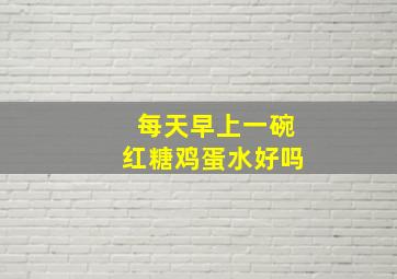 每天早上一碗红糖鸡蛋水好吗