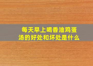 每天早上喝香油鸡蛋汤的好处和坏处是什么